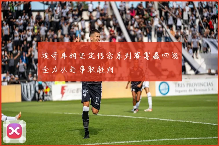 埃奇库姆坚定信念系列赛需赢四场全力以赴争取胜利