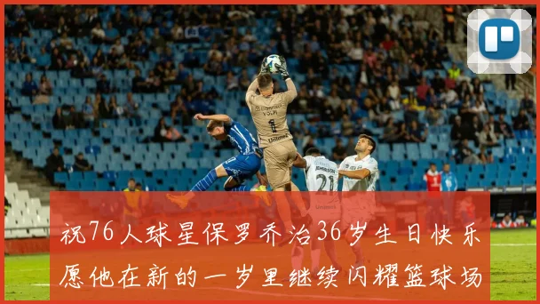 祝76人球星保罗乔治36岁生日快乐愿他在新的一岁里继续闪耀篮球场