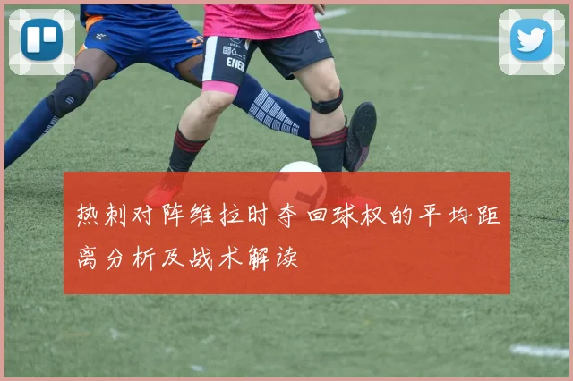 热刺对阵维拉时夺回球权的平均距离分析及战术解读