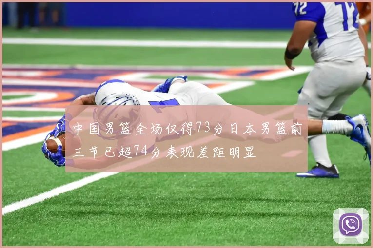中国男篮全场仅得73分日本男篮前三节已超74分表现差距明显