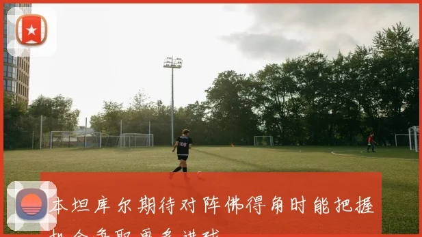 本坦库尔期待对阵佛得角时能把握机会争取更多进球