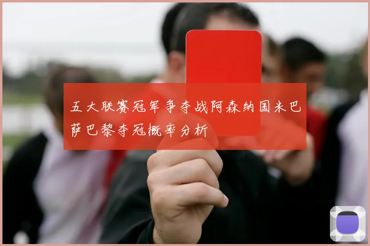 五大联赛冠军争夺战阿森纳国米巴萨巴黎夺冠概率分析
