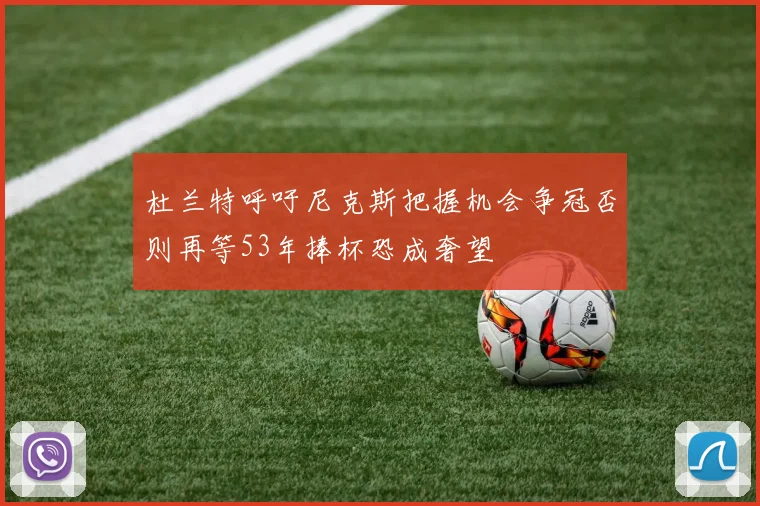 杜兰特呼吁尼克斯把握机会争冠否则再等53年捧杯恐成奢望