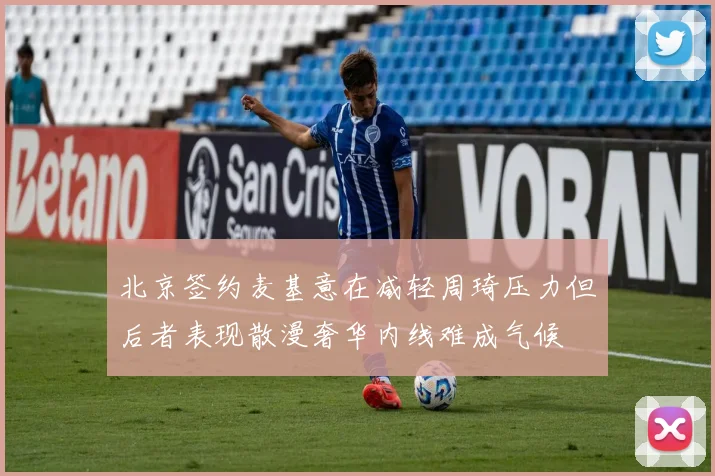 北京签约麦基意在减轻周琦压力但后者表现散漫奢华内线难成气候