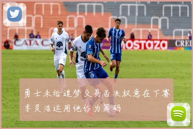 勇士未给追梦交易否决权意在下赛季灵活运用他作为筹码